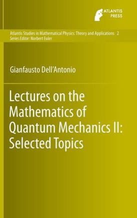 Lectures on the Mathematics of Quantum Mechanics II: Selected Topics Lectures on the Mathematics of Quantum Mechanics II: Selected Topics