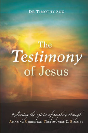 The Testimony of Jesus : Releasing the Spirit of Prophecy Through Amazing Christian Testimonies & Stories