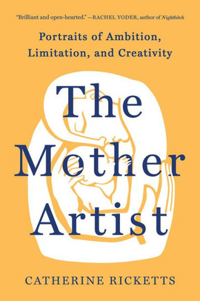 The Mother Artist : Portraits of Ambition, Limitation, and Creativity