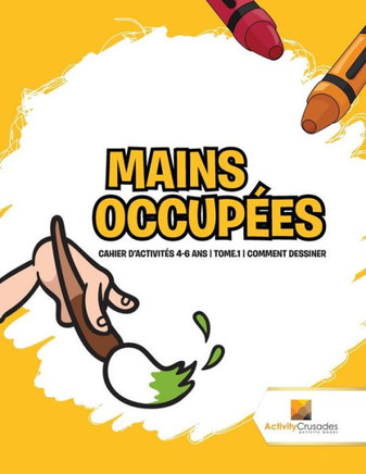 Mains Occupées : Cahier D'Activités 4-6 Ans | Tome.1 | Comment Dessiner (French Edition)