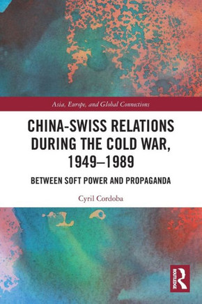 China-Swiss Relations During the Cold War, 1949-89 : Between Soft Power and Propaganda