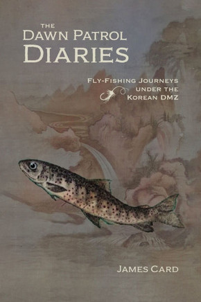 The Dawn Patrol Diaries : Fly-Fishing Journeys Under the Korean DMZ