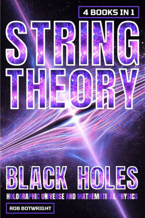 String Theory : Black Holes, Holographic Universe And Mathematical Physics