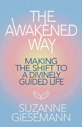 The Awakened Way : Making the Shift to a Divinely Guided Life The Awakened Way : Making the Shift to a Divinely Guided Life
