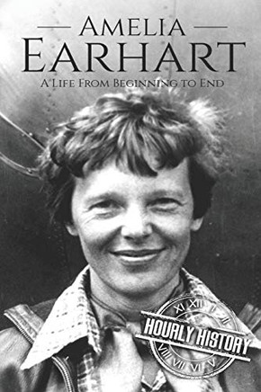 Amelia Earhart: A Life From Beginning To End (Biographies Of Women In History)