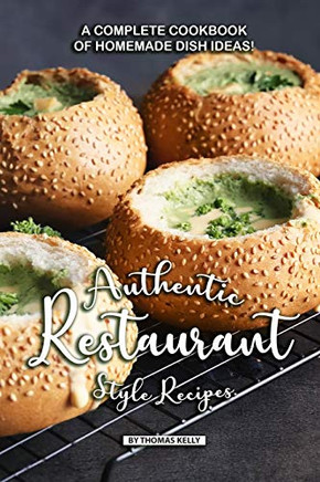 Authentic Restaurant Style Recipes: A Complete Cookbook Of Homemade Dish Ideas! - 9781086509656