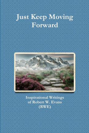 Just Keep Moving Forward: Inspirational Writings Of Robert W. Evans (Rwe)