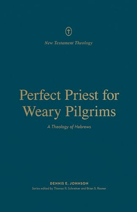Perfect Priest for Weary Pilgrims : A Theology of Hebrews