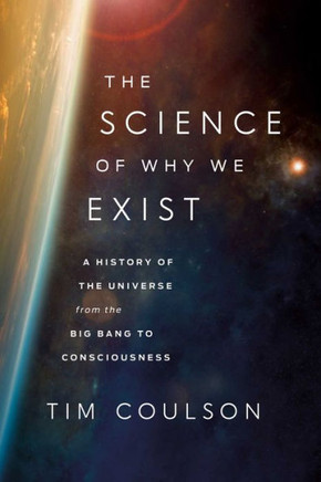 The Science of Why We Exist : A History of the Universe from the Big Bang to Consciousness