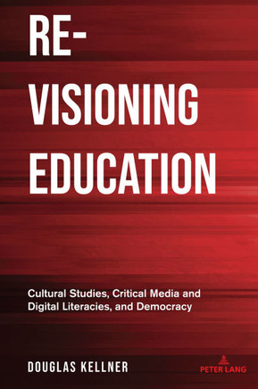 Re-visioning Education : Cultural Studies, Critical Media and Digital Literacies, and Democracy