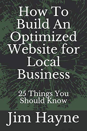 How To Build An Optimized Website For Local Business: 25 Things You Should Know (Local Business Marketing Series)