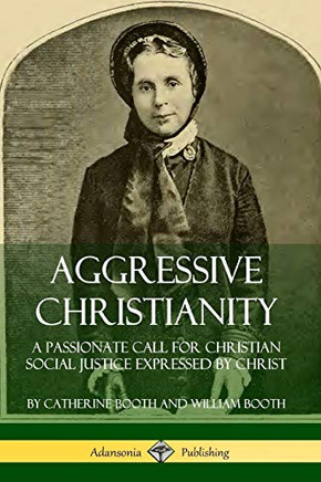 Aggressive Christianity: A Passionate Call for Christian Social Justice Expressed by Christ