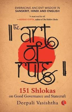 The Art of Rule : 151 Shlokas on Good Governance and Statecraft: Embracing Ancient Wisdom in Sanskrit, Hindi and English