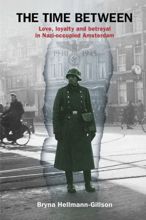 The Time Between : Love, Loyalty and Betrayal in Nazi-occupied Amsterdam