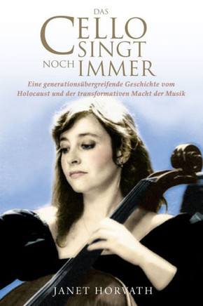 Das Cello singt noch immer : Eine generationsübergreifende Geschichte vom Holocaust und der transformativen Macht der Musik