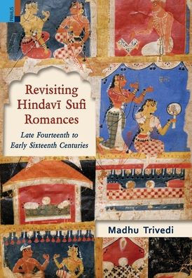 Revisiting Hindavi Sufi Romances : Late Fourteenth to Early Sixteenth Centuries