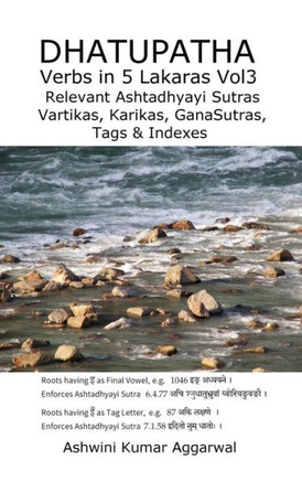 Dhatupatha Verbs in 5 Lakaras Vol3 : Relevant Ashtadhyayi Sutras, Vartikas, Karikas, GanaSutras, Tags & Indexes