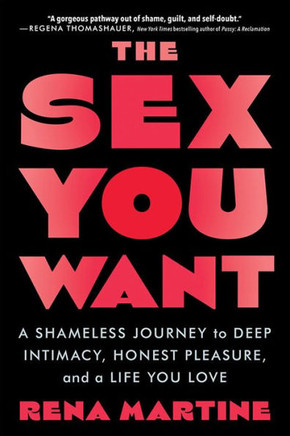 The Sex You Want : A Shameless Journey to Deep Intimacy, Honest Pleasure, and a Life You Love