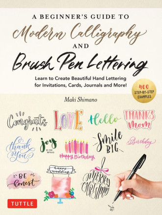 AbBeginner's Guide to Modern Calligraphy and Brush Pen Lettering : Learn to Create Beautiful Hand Lettering for Invitations, Cards, Journals and More! 400 Step-By-Step Examples