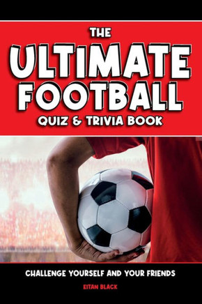 The Ultimate Football Quiz & Trivia Book : Challenge Yourself and Your Friends