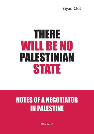 There Will Be No Palestinian State : Notes of a Negotiator in Palestine