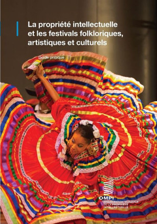 Intellectual Property and Folk, Arts and Cultural Festivals : Practical Guide (French version)