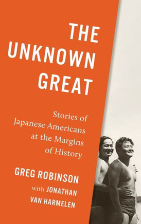 The Unknown Great : Stories of Japanese Americans at the Margins of History
