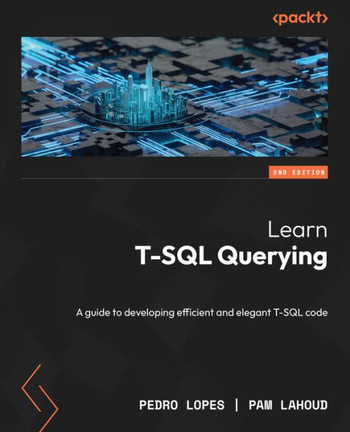 Learn T-SQL Querying - Second Edition : A Guide to Developing Efficient and Elegant T-SQL Code