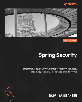 Spring Security : Effectively Secure Your Web Apps, Restful Services, Cloud Apps, and Microservice Architectures
