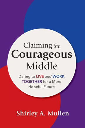 Claiming the Courageous Middle : Daring to Live and Work Together for a More Hopeful Future