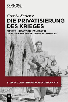 Die Privatisierung Des Krieges : Private Military Companies Und Die Postimperiale Neuordnung Der Welt