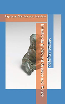 Infanticide In Ancient Greece And Rome: Exposure, Sacrifice And Abortion
