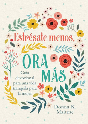 Estrésate Menos, Ora Más : Guía Devocional Para Una Vida Tranquila Para La Mujer