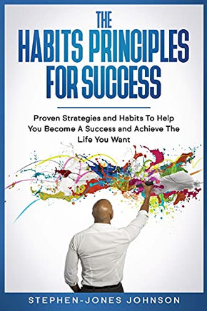 The Habits Principles For Success: Proven Strategies And Habits To Help You Become A Success And Achieve The Life You Want - 9780645158700