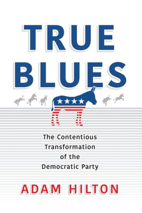 True Blues : The Contentious Transformation of the Democratic Party