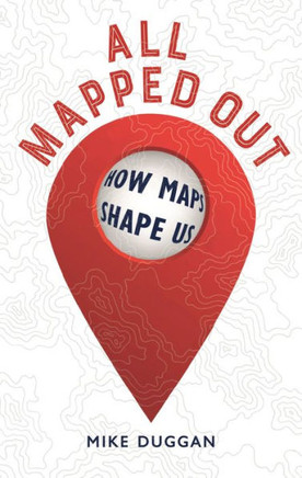All Mapped Out : How Maps Shape Us