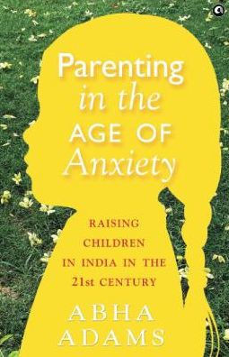 Parenting in the Age of Anxiety Raising Children in India in the 21st Century
