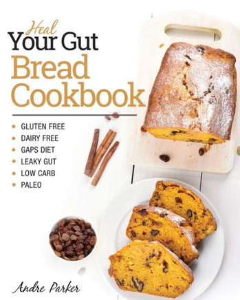 Heal Your Gut, Bread Cookbook: Gluten Free, Dairy Free, Gaps Diet, Leaky Gut, Low Carb, Paleo