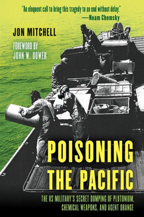 Poisoning the Pacific : The US Military's Secret Dumping of Plutonium, Chemical Weapons, and Agent Orange