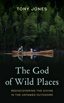 The God of Wild Places : Rediscovering the Divine in the Untamed Outdoors