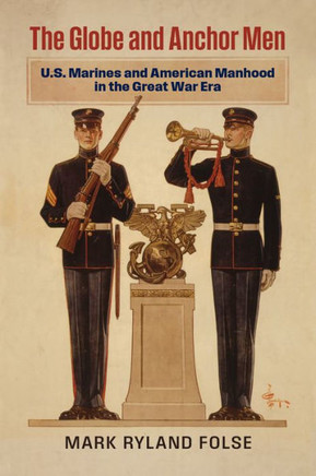 The Globe and Anchor Men : U.S. Marines and American Manhood in the Great War Era