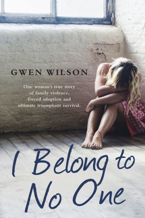 I Belong to No One : One Woman's True Story of Family Violence, Forced Adoption and Ultimate Triumphant Survival