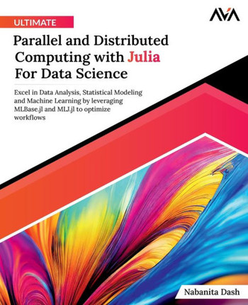 Ultimate Parallel and Distributed Computing with Julia For Data Science : Excel in Data Analysis, Statistical Modeling and Machine Learning by leveraging MLBase.jl and MLJ.jl to optimize workflows (English Edition)