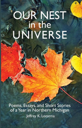 Our Nest in the Universe : Poems, Essays, and Short Stories of a Year in Northern Michigan