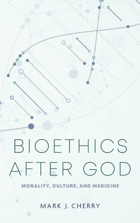 Bioethics After God : Morality, Culture, and Medicine