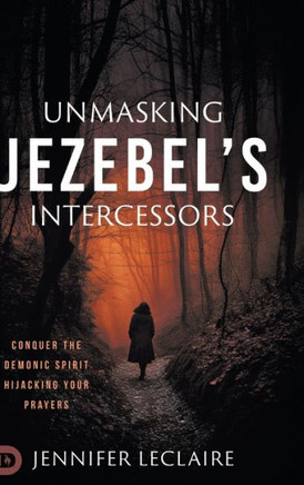 Unmasking Jezebel's Intercessors : Conquer the Demonic Spirit Hijacking Your Prayers