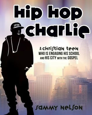 Hip Hop Charlie : A Christian Teen Who is Engaging His School and His City with the Gospel