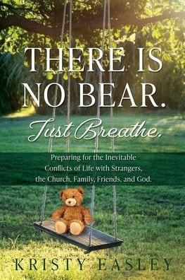 There is No Bear. Just Breathe. : Preparing for the Inevitable Conflicts of Life with Strangers, the Church, Family, Friends, and God.