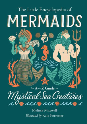 The Little Encyclopedia of Mermaids : An A-To-Z Guide to Mystical Sea Creatures