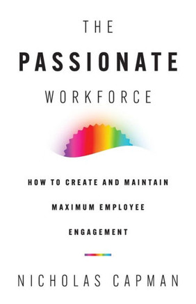 The Passionate Workforce : How to Create and Maintain Maximum Employee Engagement